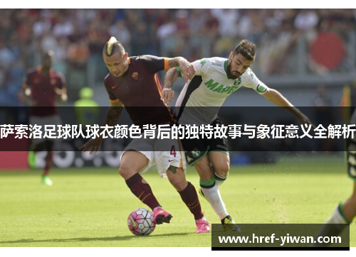 萨索洛足球队球衣颜色背后的独特故事与象征意义全解析