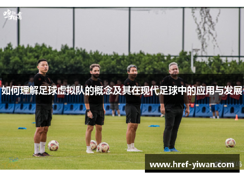 如何理解足球虚拟队的概念及其在现代足球中的应用与发展