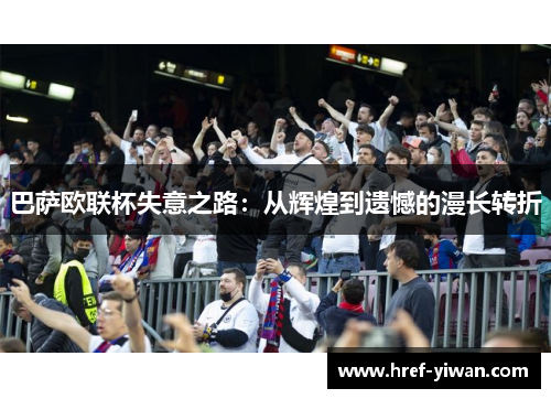 巴萨欧联杯失意之路：从辉煌到遗憾的漫长转折