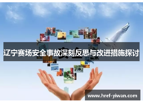 辽宁赛场安全事故深刻反思与改进措施探讨