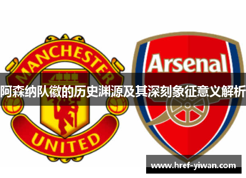 阿森纳队徽的历史渊源及其深刻象征意义解析