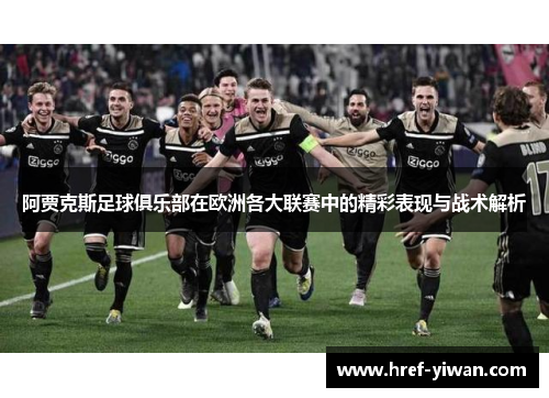 阿贾克斯足球俱乐部在欧洲各大联赛中的精彩表现与战术解析