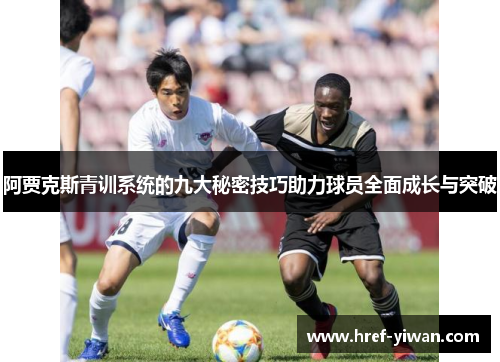 阿贾克斯青训系统的九大秘密技巧助力球员全面成长与突破