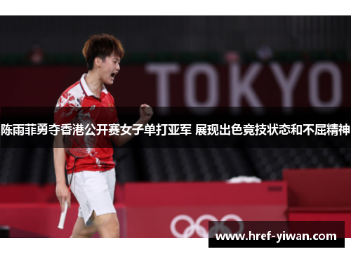 陈雨菲勇夺香港公开赛女子单打亚军 展现出色竞技状态和不屈精神
