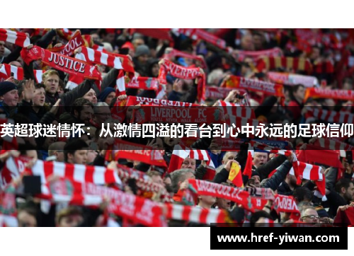 英超球迷情怀:从激情四溢的看台到心中永远的足球信仰 英超球迷情怀:从激情四溢的看台到心中永远的足球信仰