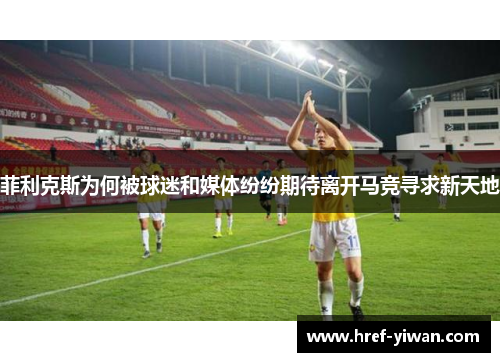 菲利克斯为何被球迷和媒体纷纷期待离开马竞寻求新天地