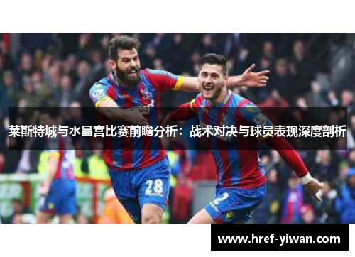 莱斯特城与水晶宫比赛前瞻分析：战术对决与球员表现深度剖析