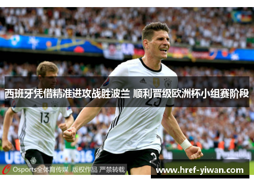 西班牙凭借精准进攻战胜波兰 顺利晋级欧洲杯小组赛阶段