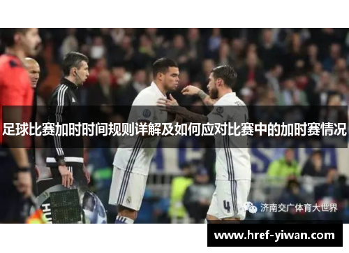 足球比赛加时时间规则详解及如何应对比赛中的加时赛情况
