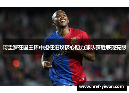 阿圭罗在国王杯中担任进攻核心助力球队获胜表现亮眼 阿圭罗在国王杯中担任进攻核心助力球队获胜表现亮眼