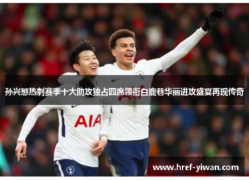 孙兴慜热刺赛季十大助攻独占四席领衔白鹿巷华丽进攻盛宴再现传奇