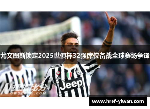 尤文图斯锁定2025世俱杯32强席位备战全球赛场争锋