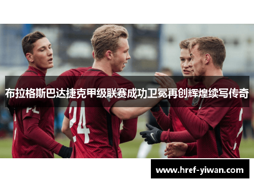布拉格斯巴达捷克甲级联赛成功卫冕再创辉煌续写传奇 布拉格斯巴达捷克甲级联赛成功卫冕再创辉煌续写传奇