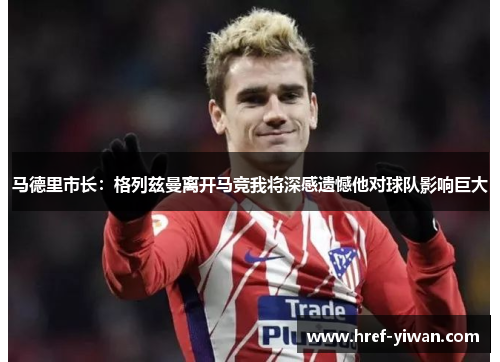 马德里市长：格列兹曼离开马竞我将深感遗憾他对球队影响巨大