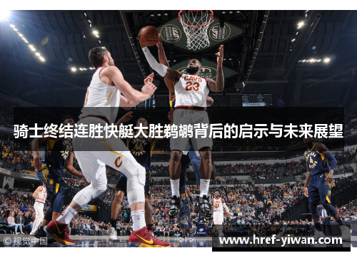 骑士终结连胜快艇大胜鹈鹕背后的启示与未来展望