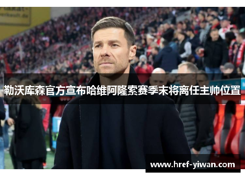 勒沃库森官方宣布哈维阿隆索赛季末将离任主帅位置