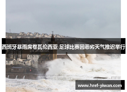 西班牙暴雨席卷瓦伦西亚 足球比赛因恶劣天气推迟举行