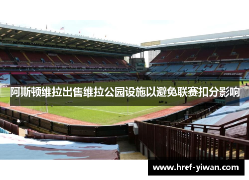 阿斯顿维拉出售维拉公园设施以避免联赛扣分影响