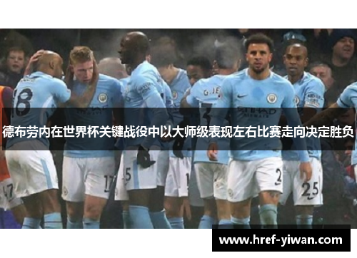 德布劳内在世界杯关键战役中以大师级表现左右比赛走向决定胜负