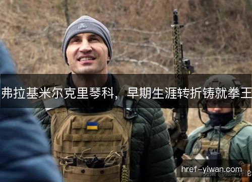 弗拉基米尔克里琴科，早期生涯转折铸就拳王